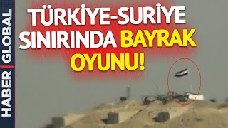 Türkiye-Suriye Sınırında Bayrak Oyunu!