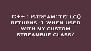 C++ : istream::tellg() returns -1 when used with my custom streambuf class