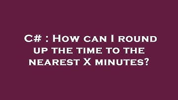 C# : How can I round up the time to the nearest X minutes?
