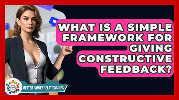 What Is A Simple Framework For Giving Constructive Feedback? - Better Family Relationships
