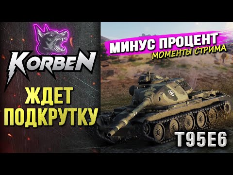 Видео: КОРБЕН ЖДЁТ ПОДКРУТКУ • T95E6 ◄Моменты стрима►