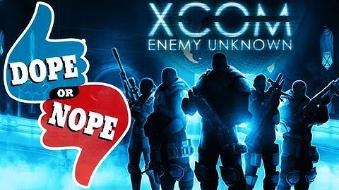 XCOM ENEMY UNKNOWN (Dope! or Nope)
