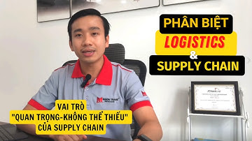 PHÂN BIỆT LOGISTICS VÀ SUPPLY CHAIN - LÝ THUYẾT VÀ DẪN CHỨNG CỤ THỂ TỪ CHUYÊN GIA
