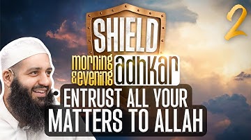 SHIELD | Morning & Evening Athkaar | Part 19 | Entrust Your Matters To Allah (2/2) | Abu Bakr Zoud