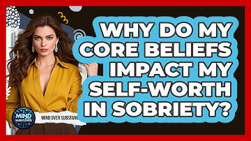 Why Do My Core Beliefs Impact My Self-worth In Sobriety? - Mind Over Substance