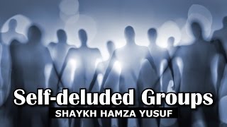 Self-Deluded Groups - Shaykh Hamza Yusuf
