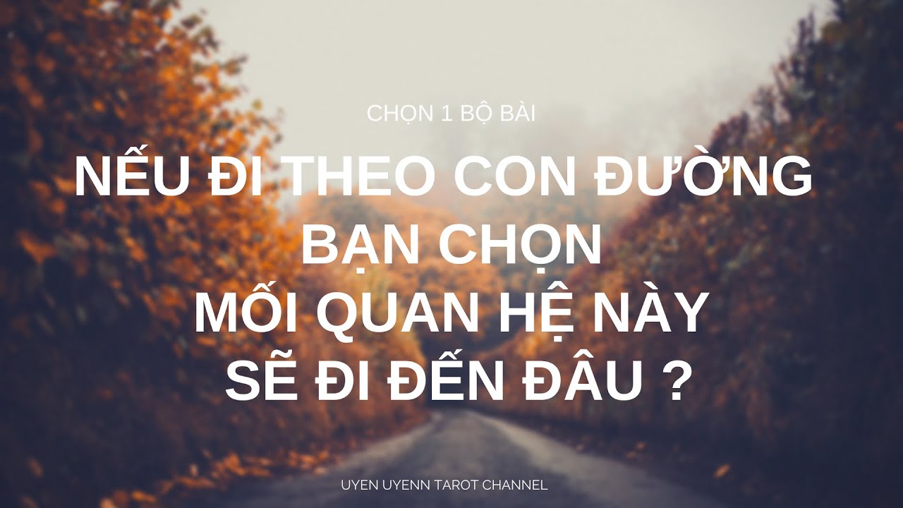 Chọn 1 bộ bài - Nếu đi theo con đường bạn chọn, mối quan hệ này sẽ đi đến đâu ?