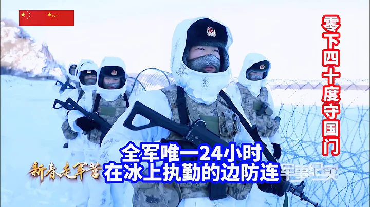 新春走軍營：零下40度駐守北疆，解放軍唯一冬季24小時在冰面執勤的連隊！致敬國門衛士/PLA/The only unit on duty on ice 24 hours a day in winter - 天天要聞