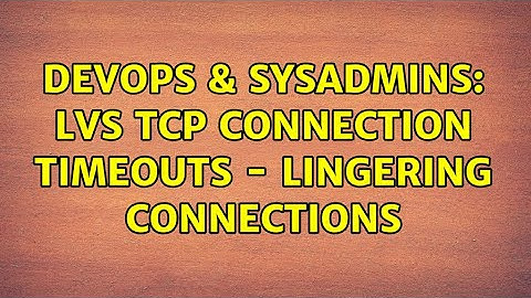 DevOps & SysAdmins: LVS TCP connection timeouts - lingering connections (2 Solutions!!)