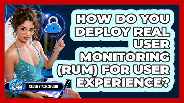 How Do You Deploy Real User Monitoring (RUM) For User Experience? - Cloud Stack Studio