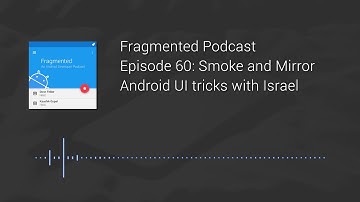 Fragmented Podcast Episode #60: Smoke and Mirror Android UI tricks with Israel
