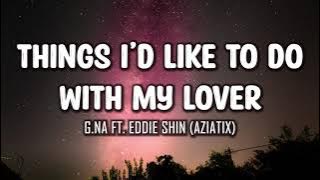 G.NA ft. Eddie Shin (AZIATIX) - Things I'd Like To Do With My Lover (Lyrics)