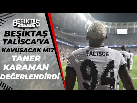 Beşiktaş, Talisca'ya Kavuşabilecek Mi? Taner Karaman Değerlendirdi
