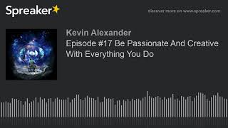 Episode #17 Be Passionate And Creative With Everything You Do