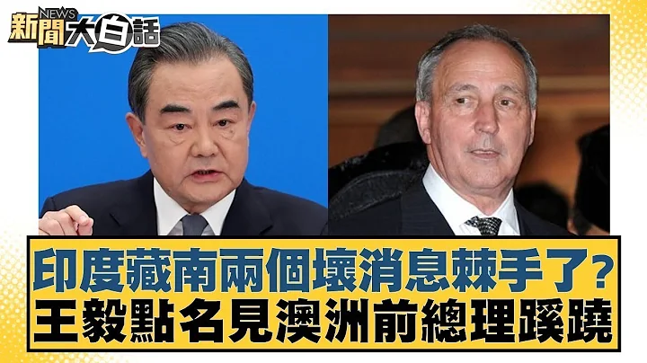 印度藏南兩個壞消息棘手了？王毅點名見澳洲前總理蹊蹺 新聞大白話 - 天天要聞