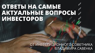 Ответы на самые актуальные вопросы инвесторов сегодня | Владимир Савенок