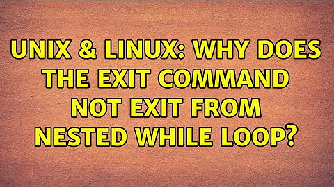 Unix & Linux: Why does the exit command not exit from nested while loop? (2 Solutions!!)