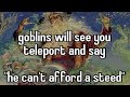 Goblins will see you teleport and say he cant afford a steed