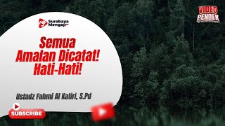 Semua Amalan Dicatat! Hati Hati! - Ustadz Fahmi Abdurrab Al-Katiri, Lc.
