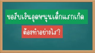 ขอรับเงินอุดหนุนเด็กแรกเกิด ต้องทำอย่างไร?