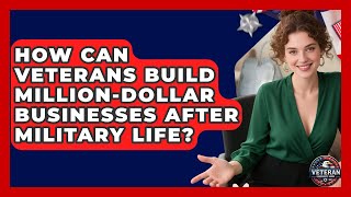 How Can Veterans Build Million-dollar Businesses After Military Life? - Veteran Community Guide