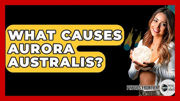 What Causes Aurora Australis? - Physics Frontier