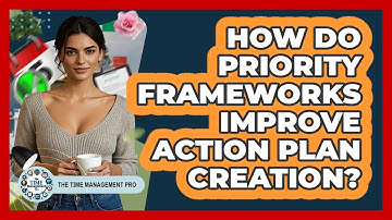 How Do Priority Frameworks Improve Action Plan Creation? - The Time Management Pro