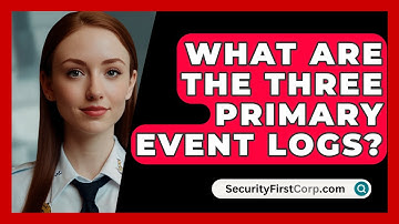 What Are The Three Primary Event Logs? - SecurityFirstCorp.com