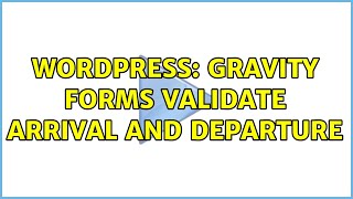 Wordpress: Gravity Forms validate arrival and departure
