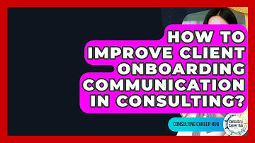 How To Improve Client Onboarding Communication In Consulting? - Consulting Career Hub