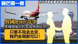 20221222 【晨芒第一線】芒向早晨直播 暨 環球新聞簡報 外國聽到的奇事 某幾個省份的官員現身談合作 「只要不飛去北京，我們去哪都可以！」