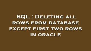 SQL : Deleting all rows from database except first two rows in oracle