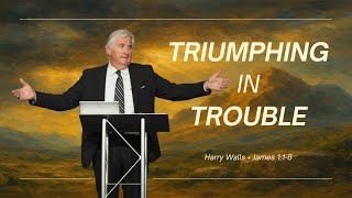"Triumphing In Trouble" - (James 1:1-8) - Harry Walls