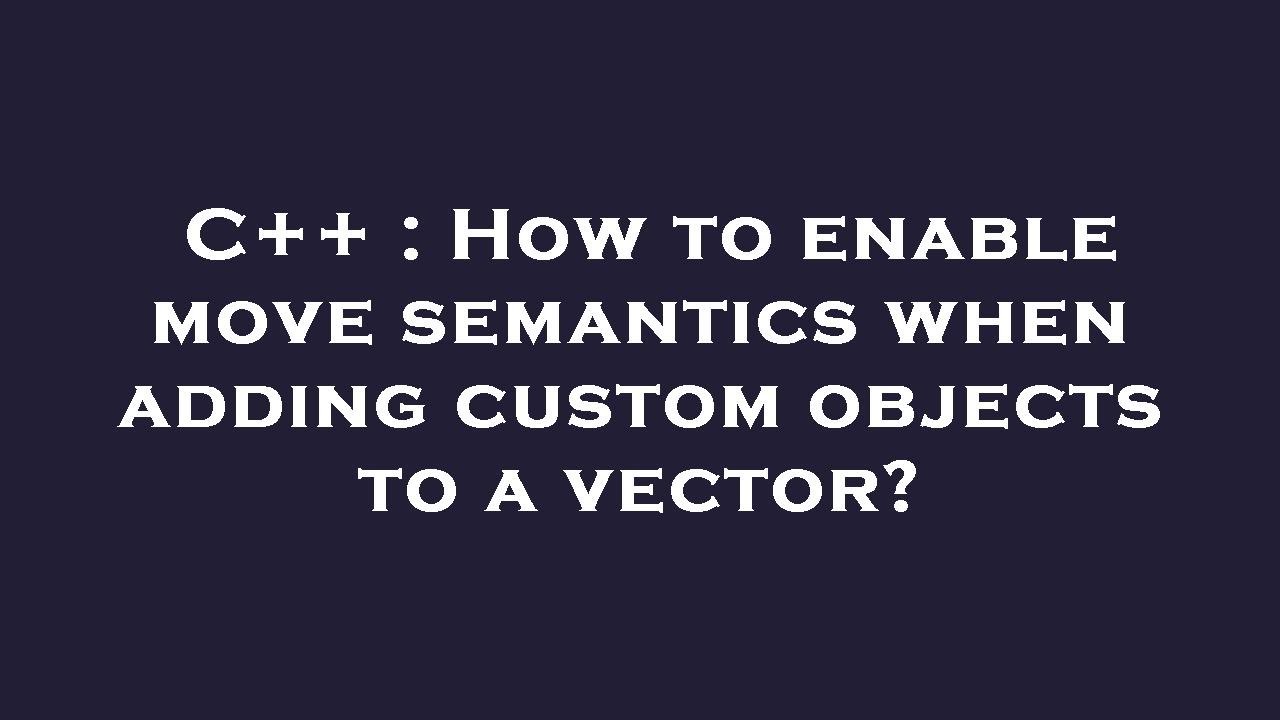 C++ : How to enable move semantics when adding custom objects to a ...