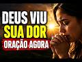 DEUS VIU O QUE VOCÊ ESTÁ PASSANDO… OUÇA ESSA ORAÇÃO AGORA