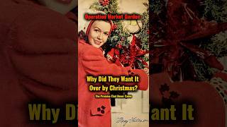 Operation Market Garden Epilogue- Why Did They Want It Over by Christmas?