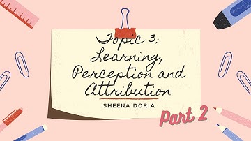 Part 2 Topic 3: Learning, Perception and Attribution | SHEENA DORIA