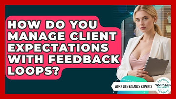 How Do You Manage Client Expectations With Feedback Loops? - Work Life Balance Experts