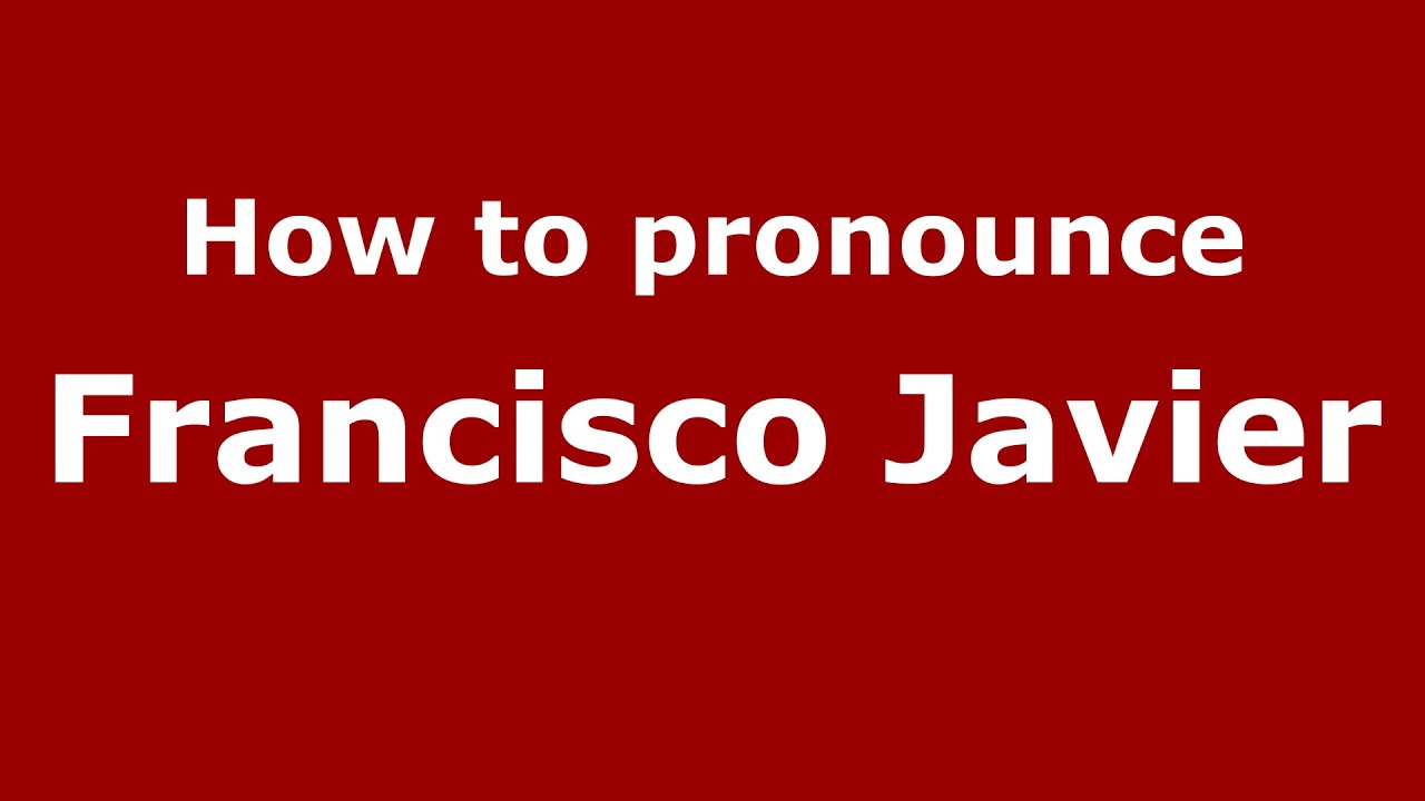 How To Pronounce Francisco Javier Mexico Mexican Spanish how-to-pronounce-francisco-javier-mexico-mexican-spanish
