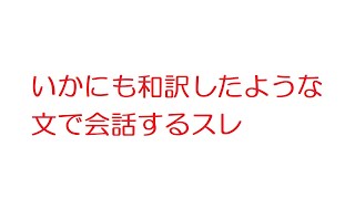 【2ch】いかにも和訳したような文で会話するスレ