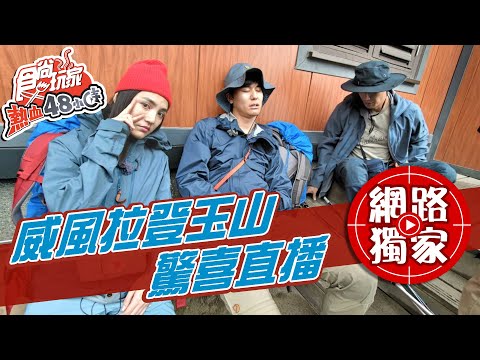 【食尚玩家熱血48小時】威風拉衝玉山大企劃 驚喜直播來啦!! 網路獨家 20210422