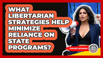 What **libertarian Strategies** Help Minimize Reliance On State Programs?