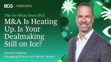 M&A Is Heating Up. Is Your Dealmaking Still on Ice? | The So What from BCG