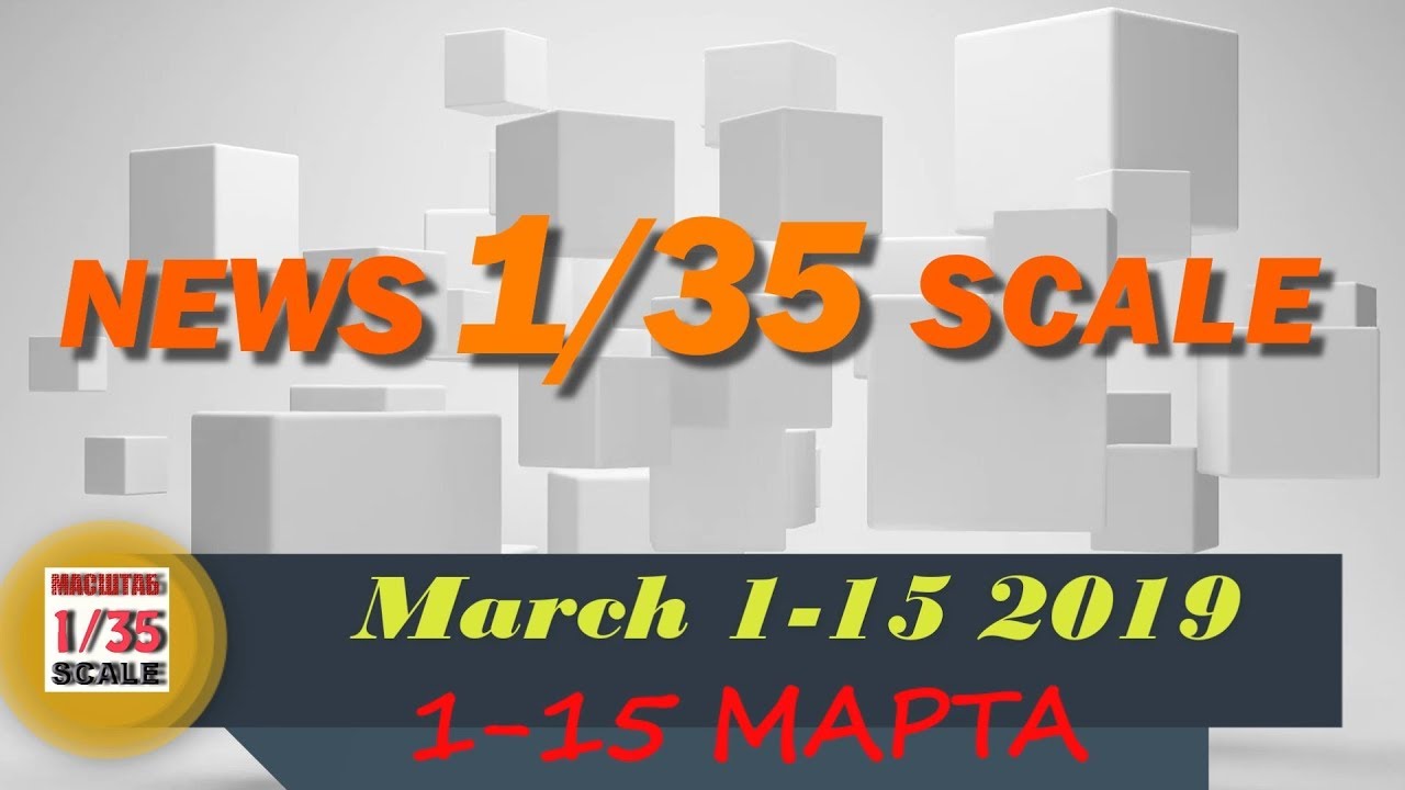 Новинки в 35-ом масштабе/News in 35th scale 1-15 MARCH 2019