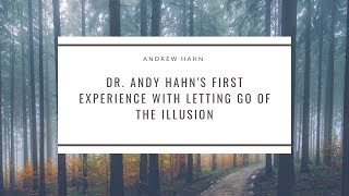 Dr. Andy Hahn's First Experience with Letting Go of the Illusion Dr. Andy Hahn's First Experience with Letting Go of the Illusion