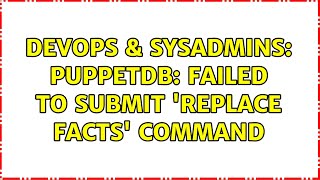DevOps & SysAdmins: PuppetDB: Failed to submit 'replace facts' command (4 Solutions!!)