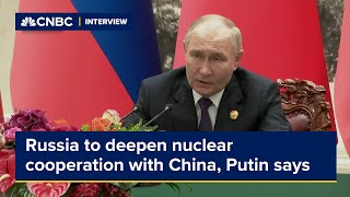 Russia to deepen nuclear cooperation with China, Putin says in Beijing