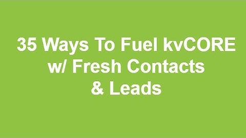 35 Ways to Fuel kvCORE w/ Fresh Contacts & Leads