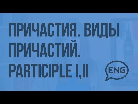 Причастия. Виды причастий. Participle I, II