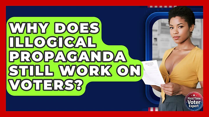 Why Does Illogical Propaganda Still Work On Voters? - First Time Voter Expert